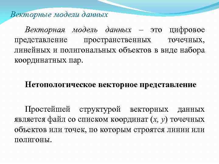 Векторные модели данных Векторная модель данных – это цифровое представление пространственных точечных, линейных и