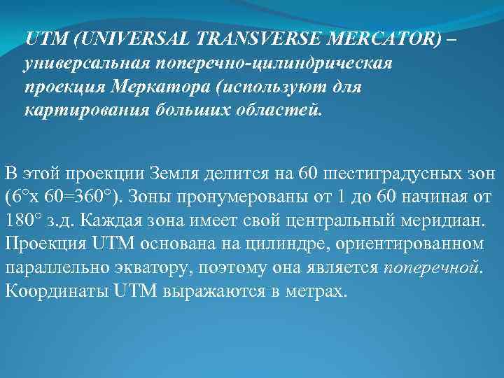 UTM (UNIVERSAL TRANSVERSE MERCATOR) – универсальная поперечно-цилиндрическая проекция Меркатора (используют для картирования больших областей.