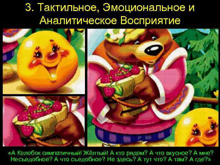 3. Тактильное, Эмоциональное и Аналитическое Восприятие «А Колобок симпатичный! Жёлтый! А кто рядом? А