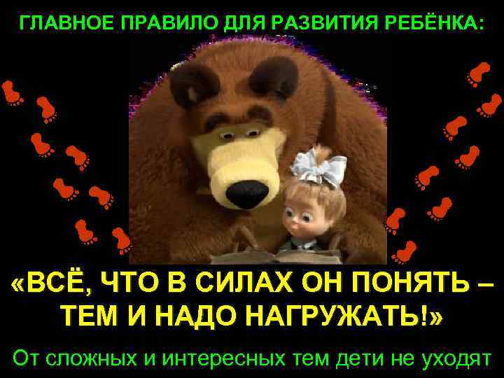 ГЛАВНОЕ ПРАВИЛО ДЛЯ РАЗВИТИЯ РЕБЁНКА: «ВСЁ, ЧТО В СИЛАХ ОН ПОНЯТЬ – ТЕМ И