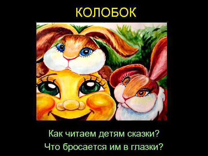 КОЛОБОК Как читаем детям сказки? Что бросается им в глазки? 