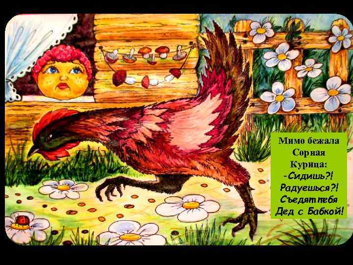 Мимо бежала Сорная Курица: -Сидишь? ! Радуешься? ! Съедят тебя Дед с Бабкой! 