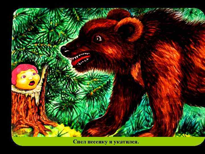 Спел песенку и укатился. 