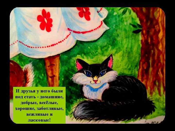 И друзья у него были под стать - домашние, добрые, весёлые, хорошие, заботливые, вежливые