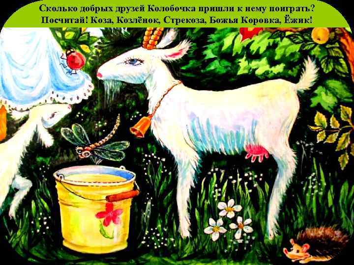 Сколько добрых друзей Колобочка пришли к нему поиграть? Посчитай! Коза, Козлёнок, Стрекоза, Божья Коровка,