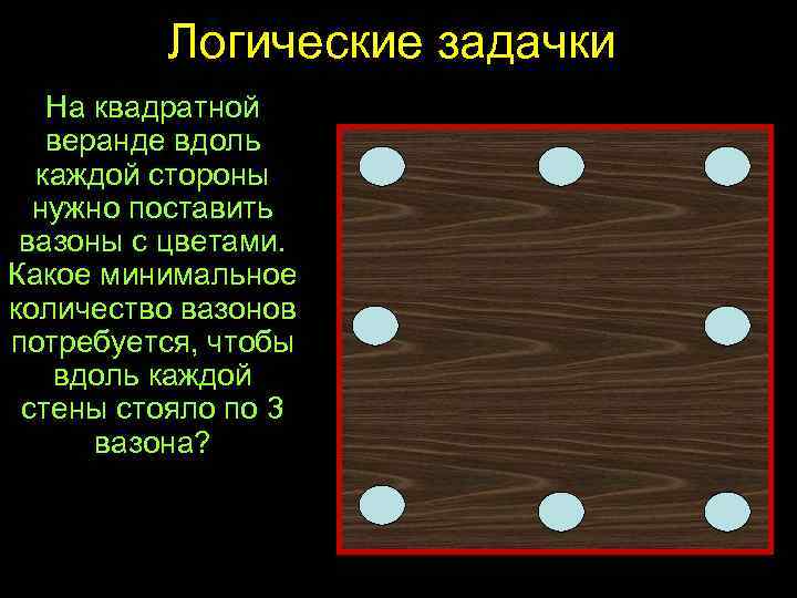Логические задачки На квадратной веранде вдоль каждой стороны нужно поставить вазоны с цветами. Какое