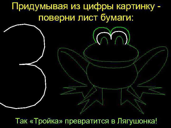 Придумывая из цифры картинку - поверни лист бумаги: Так «Тройка» превратится в Лягушонка! 