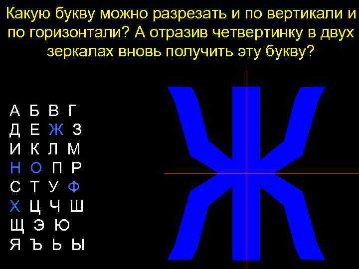 Какую букву можно разрезать и по вертикали и по горизонтали? А отразив четвертинку в