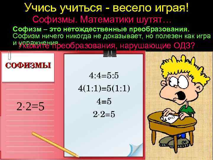 Учись учиться - весело играя! Софизмы. Математики шутят… Софизм – это нетождественные преобразования. Софизм