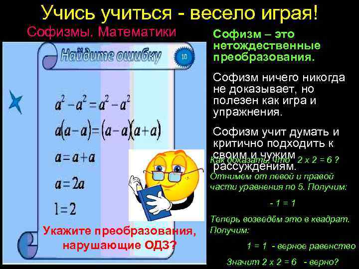 Учись учиться - весело играя! Софизмы. Математики шутят… Софизм – это нетождественные преобразования. Софизм