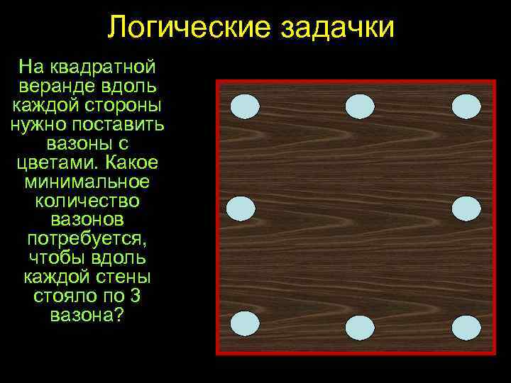 Логические задачки На квадратной веранде вдоль каждой стороны нужно поставить вазоны с цветами. Какое