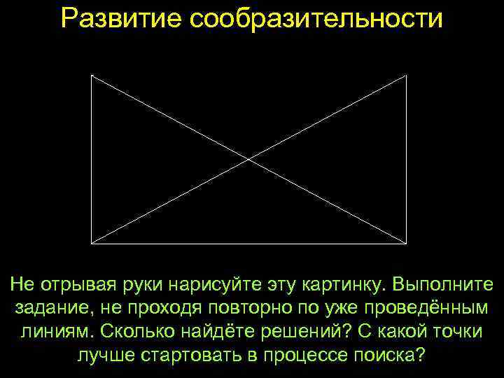 Развитие сообразительности Не отрывая руки нарисуйте эту картинку. Выполните задание, не проходя повторно по