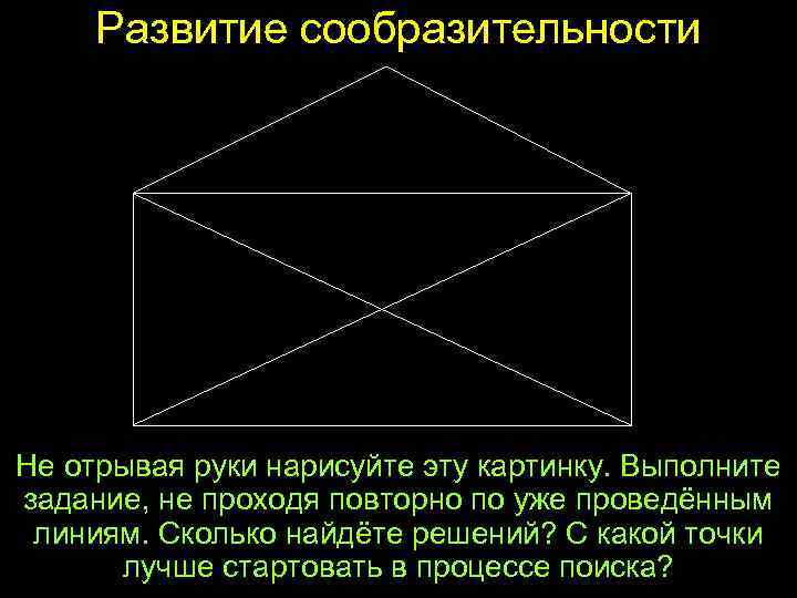 Развитие сообразительности Не отрывая руки нарисуйте эту картинку. Выполните задание, не проходя повторно по