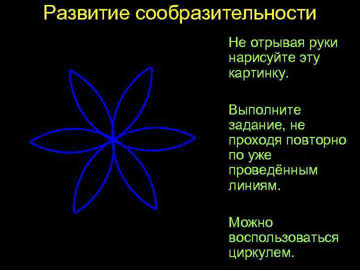 Развитие сообразительности Не отрывая руки нарисуйте эту картинку. Выполните задание, не проходя повторно по