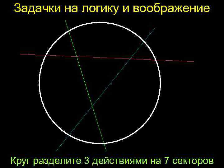 Задачки на логику и воображение Круг разделите 3 действиями на 7 секторов 