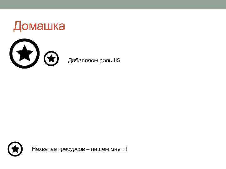 Домашка Добавляем роль IIS Нехватает ресурсов – пишем мне : ) 
