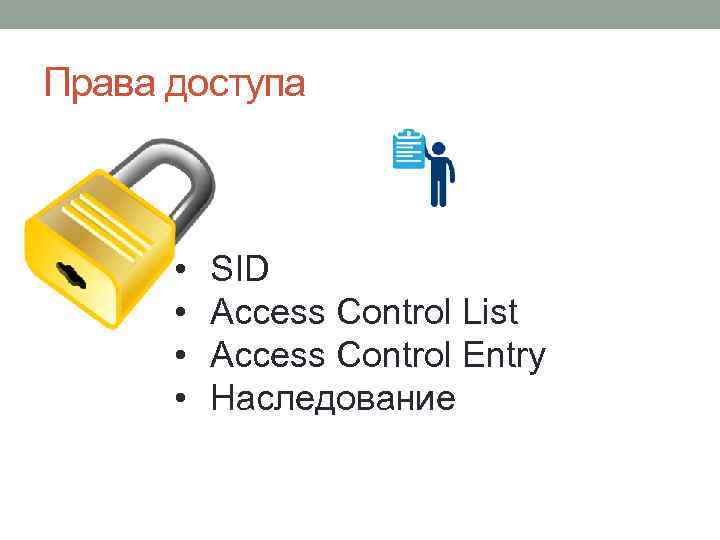 Права доступа • • SID Access Control List Access Control Entry Наследование 