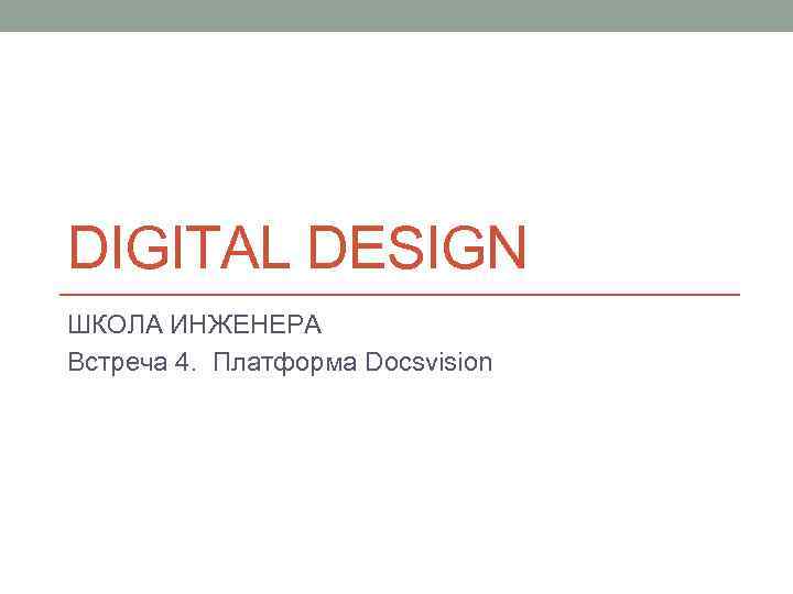DIGITAL DESIGN ШКОЛА ИНЖЕНЕРА Встреча 4. Платформа Docsvision 