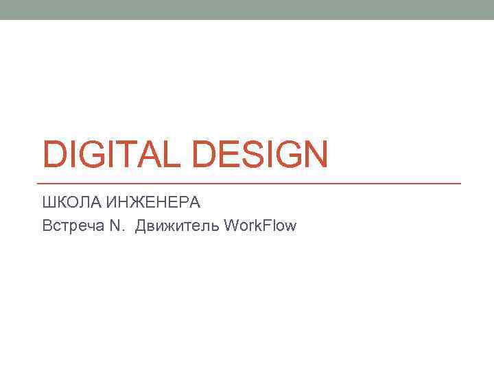 DIGITAL DESIGN ШКОЛА ИНЖЕНЕРА Встреча N. Движитель Work. Flow 