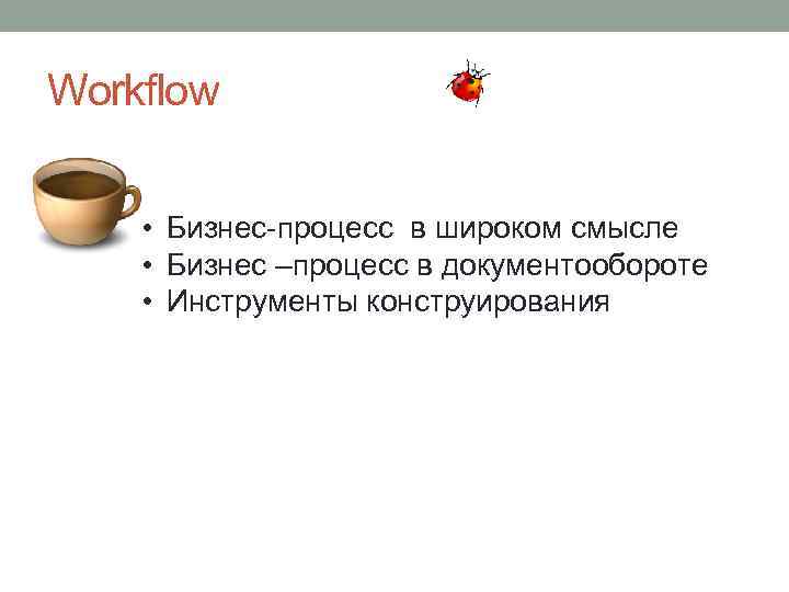 Workflow • Бизнес-процесс в широком смысле • Бизнес –процесс в документообороте • Инструменты конструирования