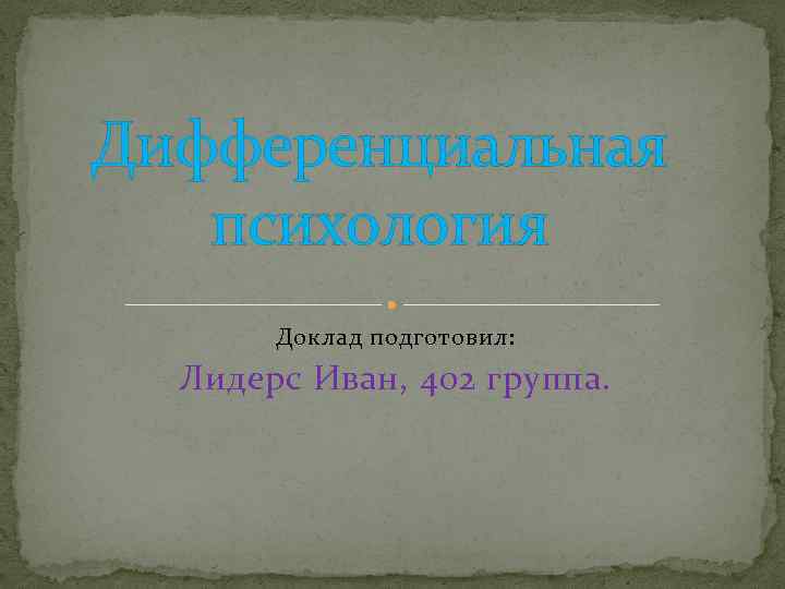 Дифференциальная психология Доклад подготовил: Лидерс Иван, 402 группа. 