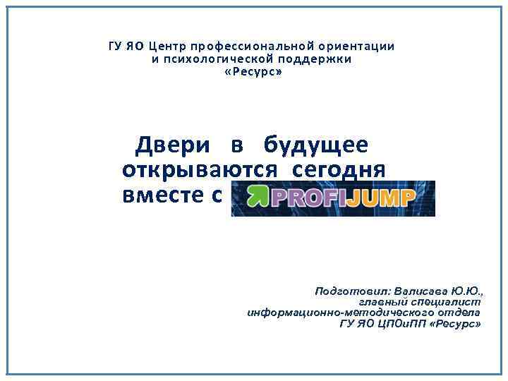 ГУ ЯО Центр профессиональной ориентации и психологической поддержки «Ресурс» Двери в будущее открываются сегодня