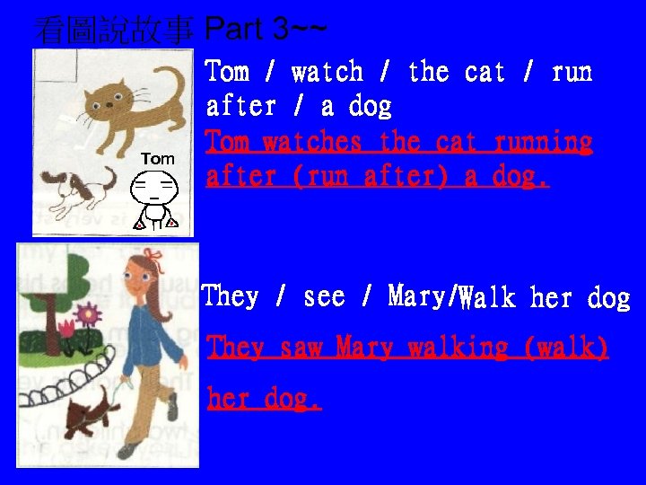 看圖說故事 Part 3~~ Tom / watch / the cat / run after / a