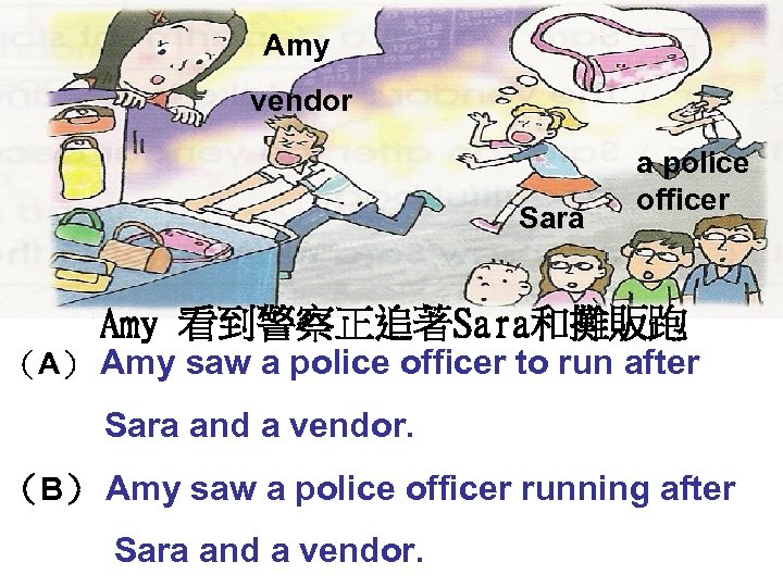 Amy vendor Sara a police officer Amy 看到警察正追著Sara和攤販跑 （A） Amy saw a police officer