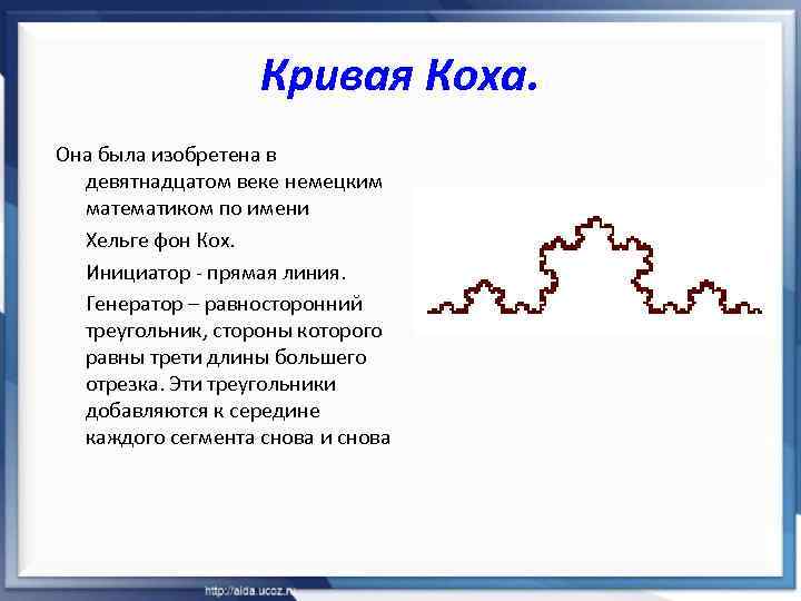 Кривая Коха. Она была изобретена в девятнадцатом веке немецким математиком по имени Хельге фон