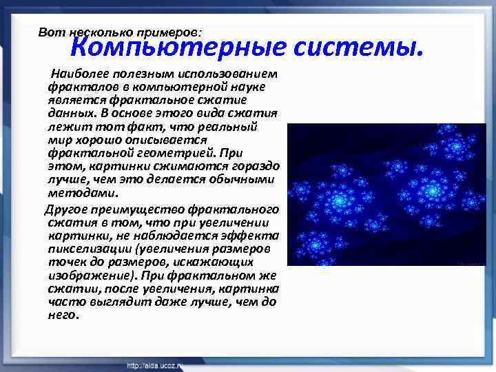 Вот несколько примеров: Компьютерные системы. Наиболее полезным использованием фракталов в компьютерной науке является фрактальное