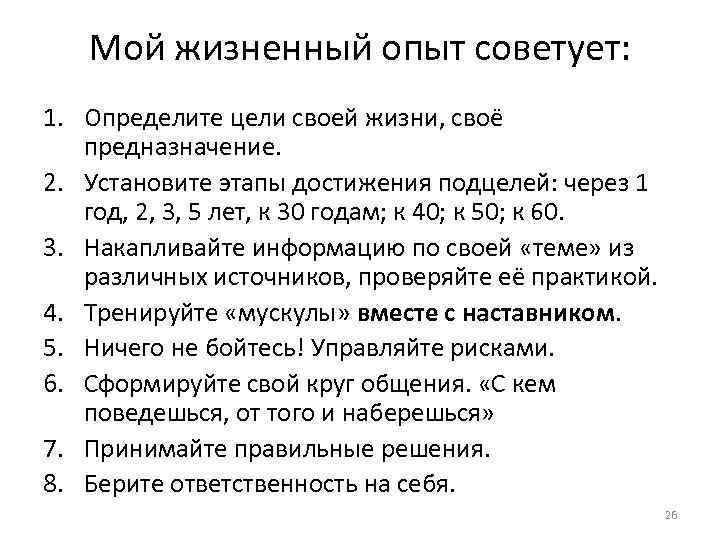 Мой жизненный опыт советует: 1. Определите цели своей жизни, своё предназначение. 2. Установите этапы