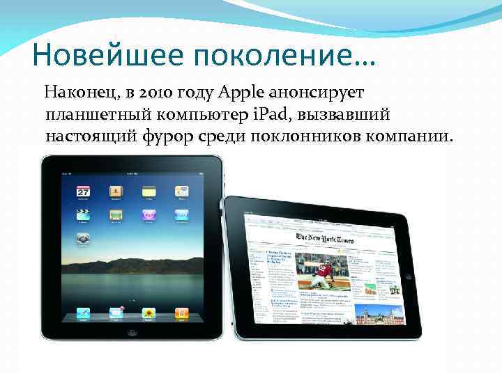 Новейшее поколение… Наконец, в 2010 году Apple анонсирует планшетный компьютер i. Pad, вызвавший настоящий