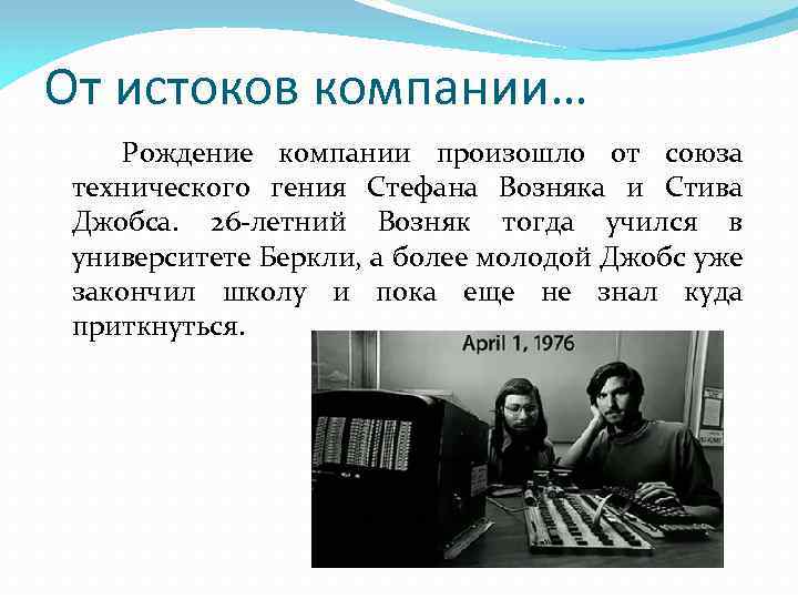 От истоков компании… Рождение компании произошло от союза технического гения Стефана Возняка и Стива