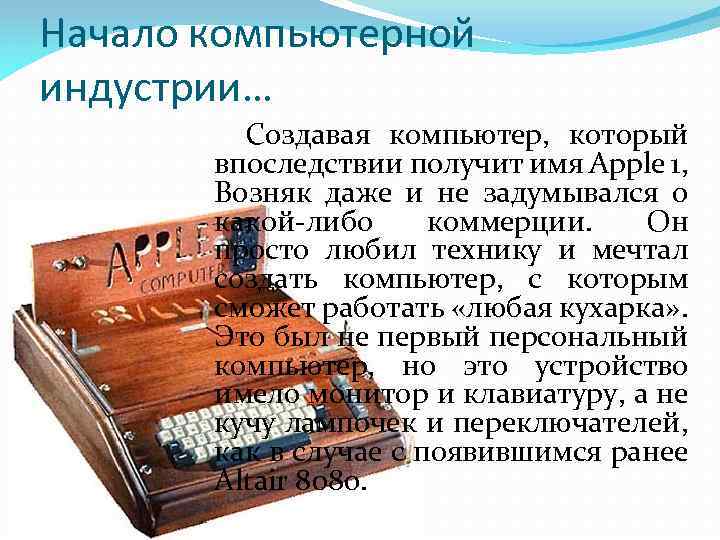 Начало компьютерной индустрии… Создавая компьютер, который впоследствии получит имя Apple 1, Возняк даже и