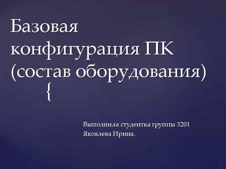Базовая конфигурация ПК (состав оборудования) { Выполнила студентка группы 3201 Яковлева Ирина. 