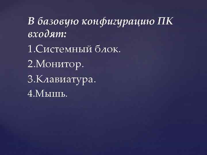 В базовую конфигурацию ПК входят: 1. Системный блок. 2. Монитор. 3. Клавиатура. 4. Мышь.