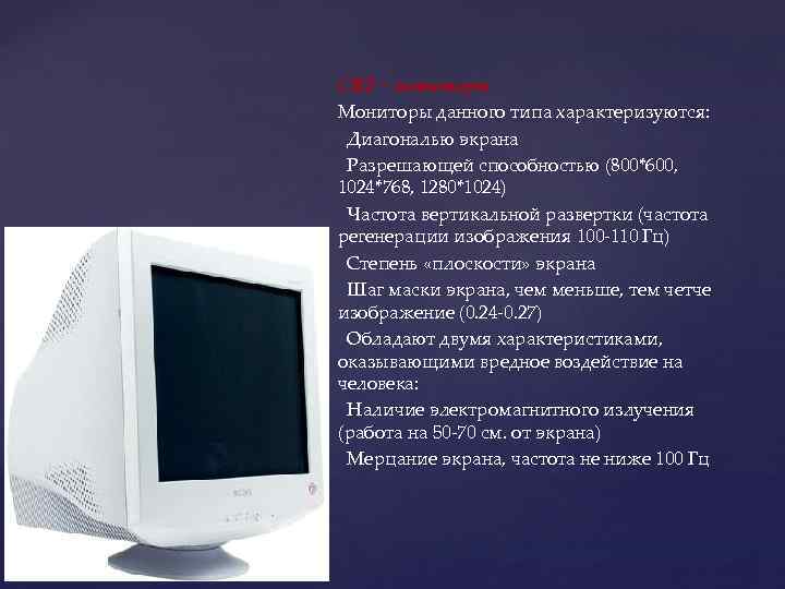 CRT – мониторы Мониторы данного типа характеризуются: Диагональю экрана Разрешающей способностью (800*600, 1024*768, 1280*1024)