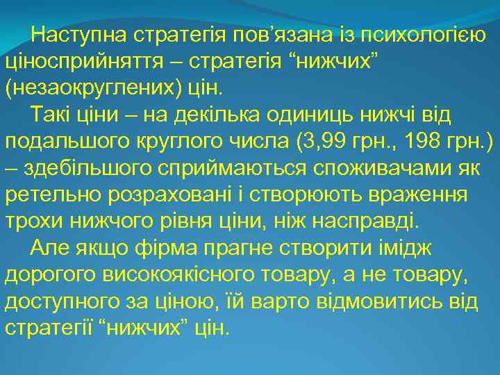 Наступна стратегія пов’язана із психологією ціносприйняття – стратегія “нижчих” (незаокруглених) цін. Такі ціни –