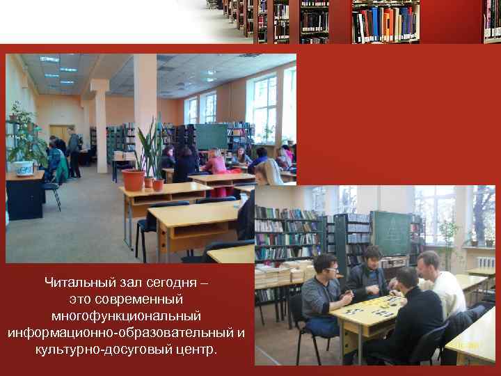 Читальный зал сегодня – это современный многофункциональный информационно-образовательный и культурно-досуговый центр. 