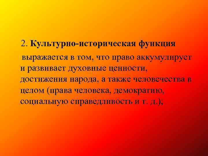 2. Культурно-историческая функция выражается в том, что право аккумулирует и развивает духовные ценности, достижения