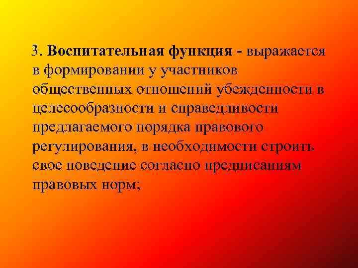  3. Воспитательная функция - выражается в формировании у участников общественных отношений убежденности в