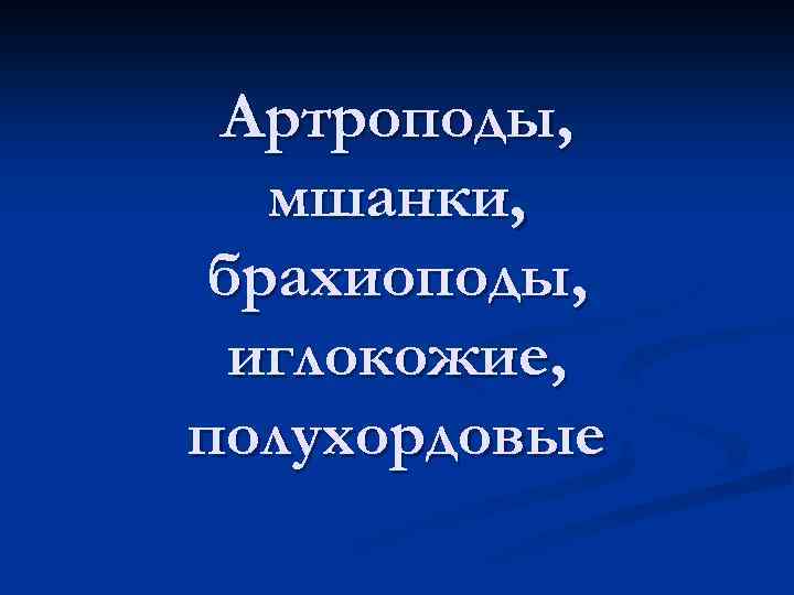 Артроподы, мшанки, брахиоподы, иглокожие, полухордовые 