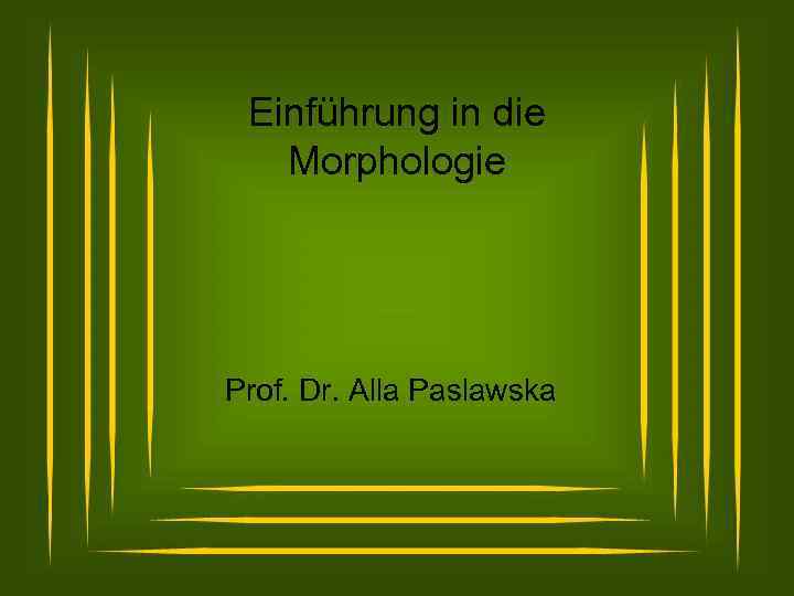 Einführung in die Morphologie Prof. Dr. Alla Paslawska 