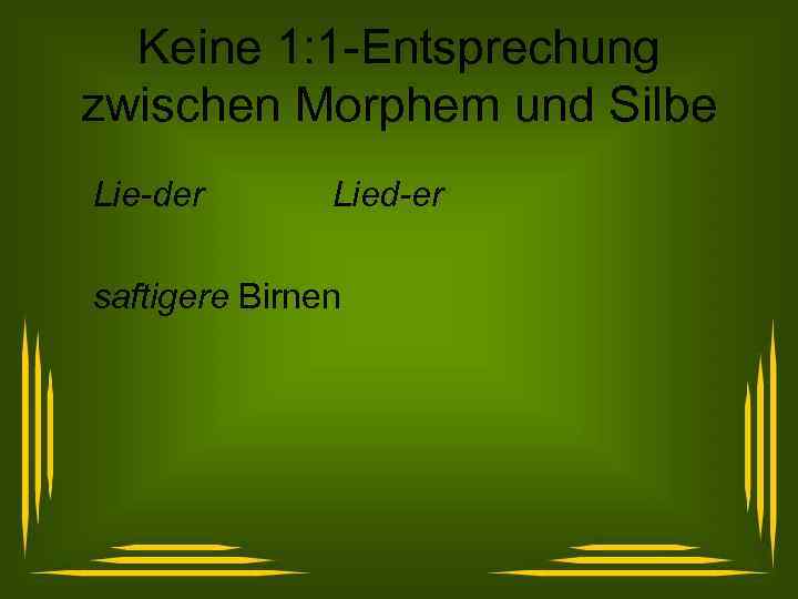 Keine 1: 1 -Entsprechung zwischen Morphem und Silbe Lie-der Lied-er saftigere Birnen 