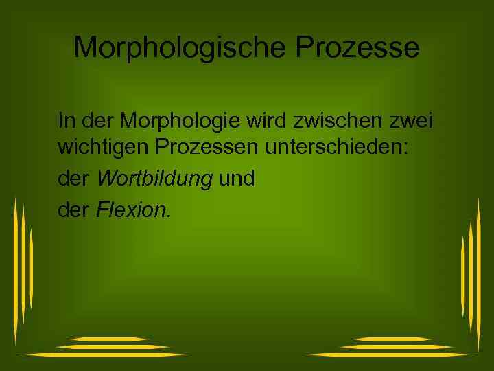 Morphologische Prozesse In der Morphologie wird zwischen zwei wichtigen Prozessen unterschieden: der Wortbildung und