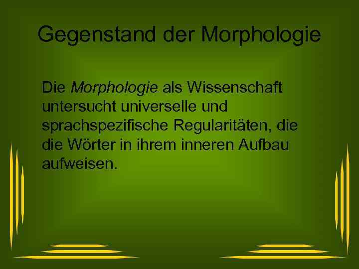 Gegenstand der Morphologie Die Morphologie als Wissenschaft untersucht universelle und sprachspezifische Regularitäten, die Wörter