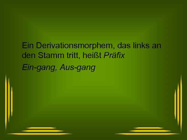 Ein Derivationsmorphem, das links an den Stamm tritt, heißt Präfix Ein-gang, Aus-gang 