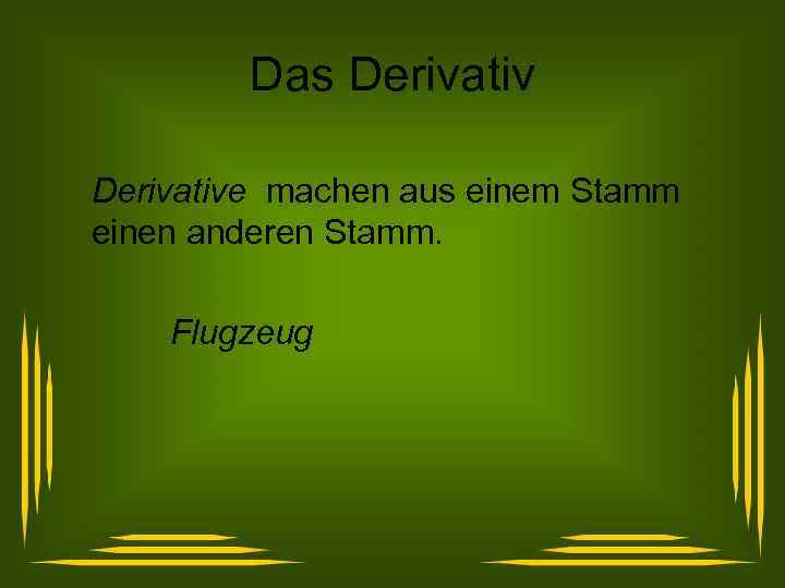 Das Derivative machen aus einem Stamm einen anderen Stamm. Flugzeug 