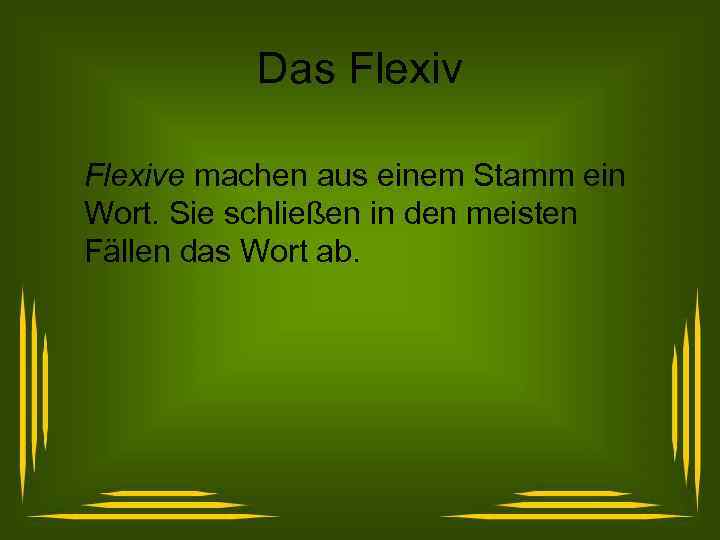Das Flexive machen aus einem Stamm ein Wort. Sie schließen in den meisten Fällen
