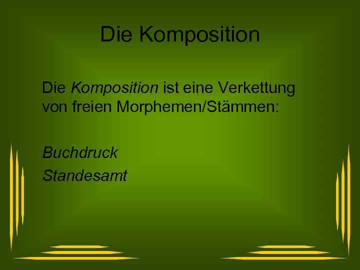 Die Komposition ist eine Verkettung von freien Morphemen/Stämmen: Buchdruck Standesamt 